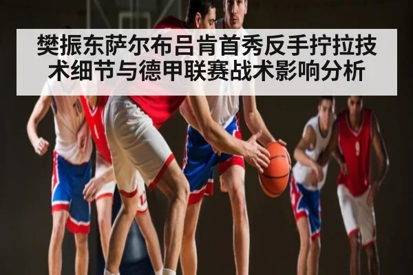 樊振东萨尔布吕肯首秀反手拧拉技术细节与德甲联赛战术影响分析 | PG simulate