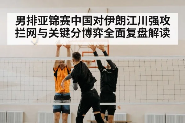 男排亚锦赛中国对伊朗江川强攻拦网与关键分博弈全面复盘解读 | PG simulate